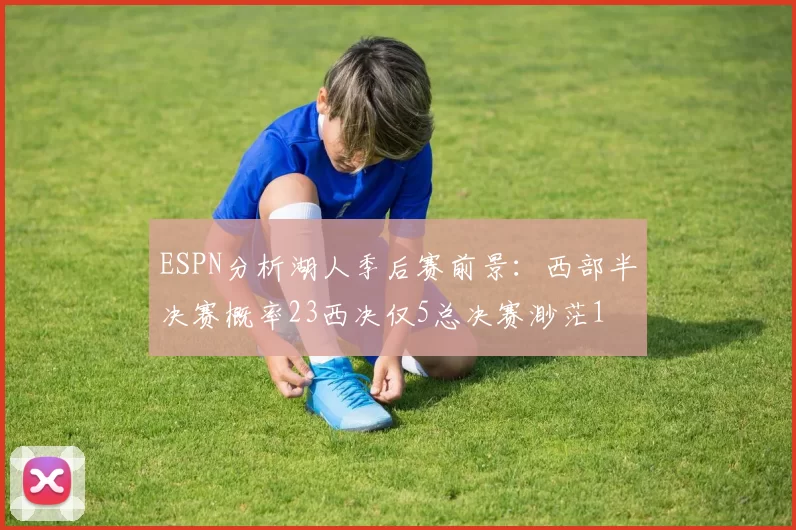 ESPN分析湖人季后赛前景：西部半决赛概率23西决仅5总决赛渺茫1