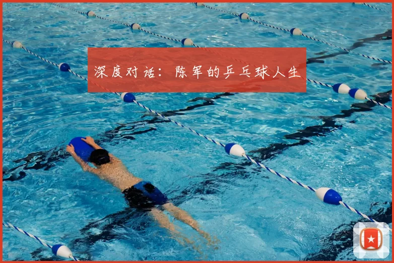 深度对话:陈军的乒乓球人生