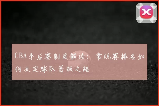 CBA季后赛制度解读：常规赛排名如何决定球队晋级之路