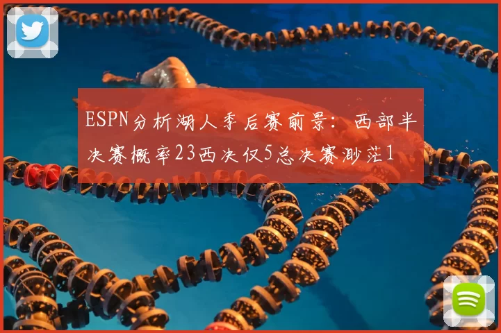 ESPN分析湖人季后赛前景：西部半决赛概率23西决仅5总决赛渺茫1