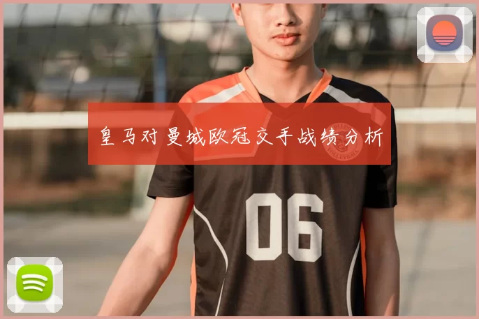 皇马对曼城欧冠交手战绩分析
