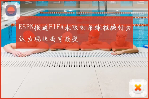 ESPN报道FIFA未限制角球推搡行为认为现状尚可接受