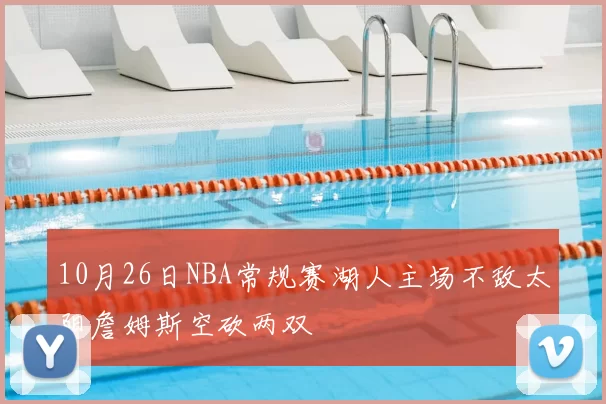 10月26日NBA常规赛湖人主场不敌太阳詹姆斯空砍两双