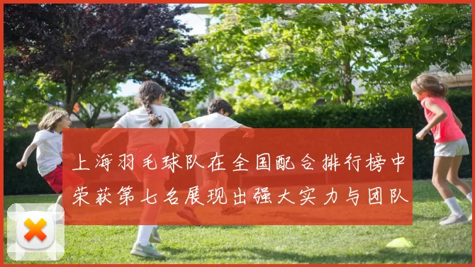 上海羽毛球队在全国配合排行榜中荣获第七名展现出强大实力与团队默契