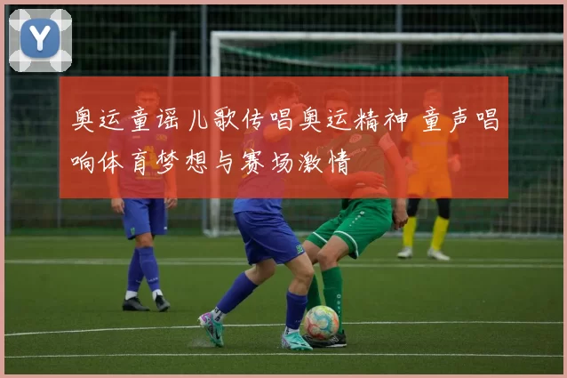 奥运童谣儿歌传唱奥运精神 童声唱响体育梦想与赛场激情