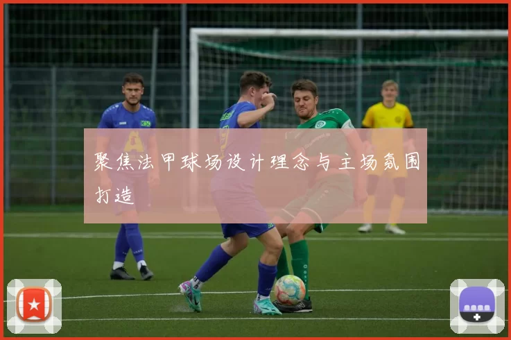 聚焦法甲球场设计理念与主场氛围打造