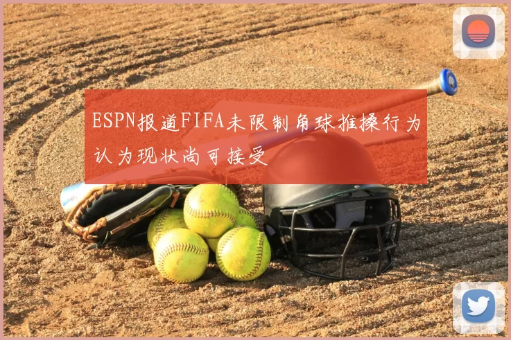 ESPN报道FIFA未限制角球推搡行为认为现状尚可接受