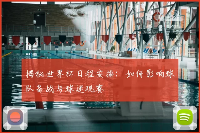 揭秘世界杯日程安排:如何影响球队备战与球迷观赛