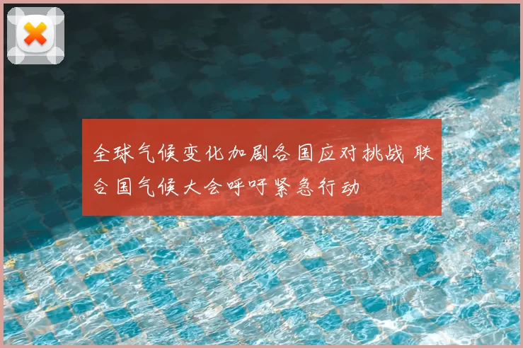 全球气候变化加剧各国应对挑战 联合国气候大会呼吁紧急行动
