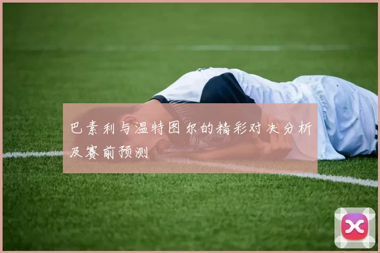 巴素利与温特图尔的精彩对决分析及赛前预测