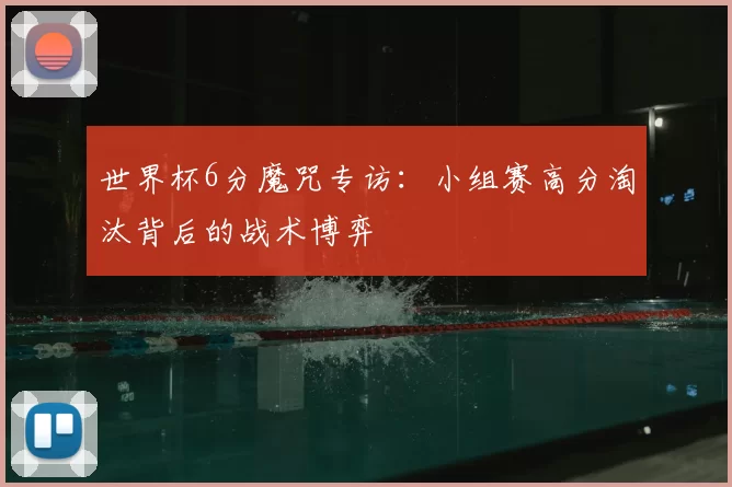 世界杯6分魔咒专访:小组赛高分淘汰背后的战术博弈