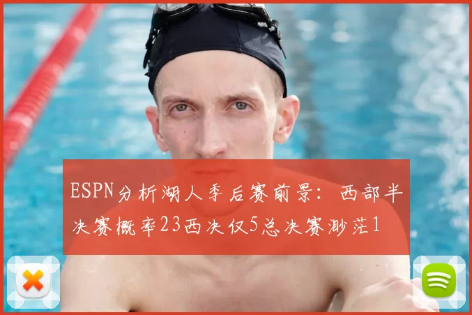 ESPN分析湖人季后赛前景：西部半决赛概率23西决仅5总决赛渺茫1