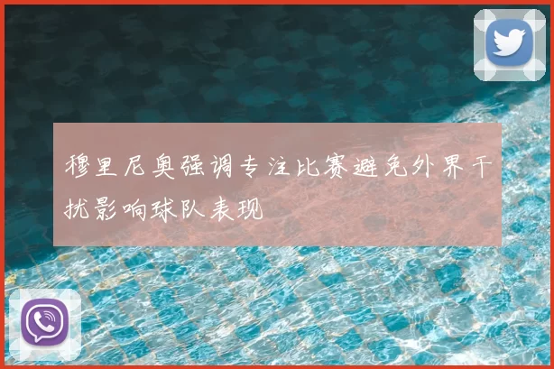穆里尼奥强调专注比赛避免外界干扰影响球队表现