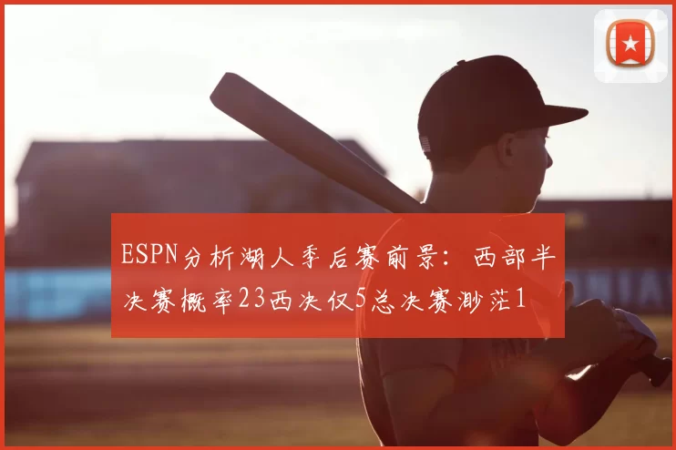 ESPN分析湖人季后赛前景：西部半决赛概率23西决仅5总决赛渺茫1