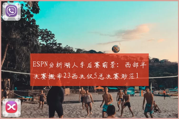 ESPN分析湖人季后赛前景:西部半决赛概率23西决仅5总决赛渺茫1