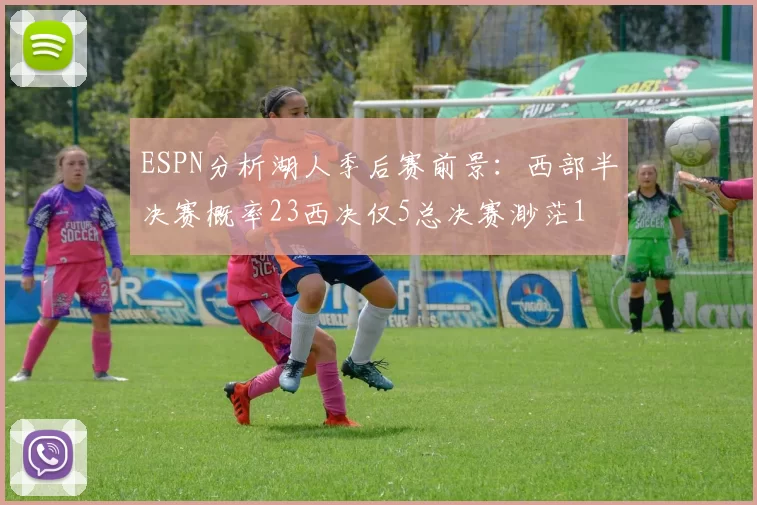 ESPN分析湖人季后赛前景：西部半决赛概率23西决仅5总决赛渺茫1
