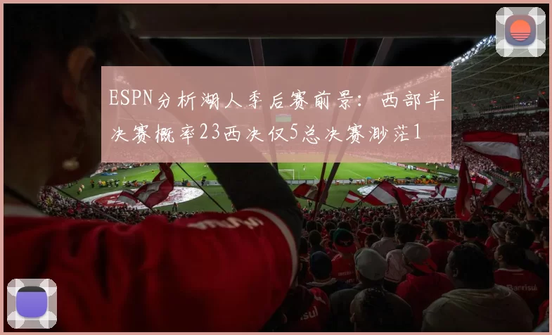 ESPN分析湖人季后赛前景:西部半决赛概率23西决仅5总决赛渺茫1