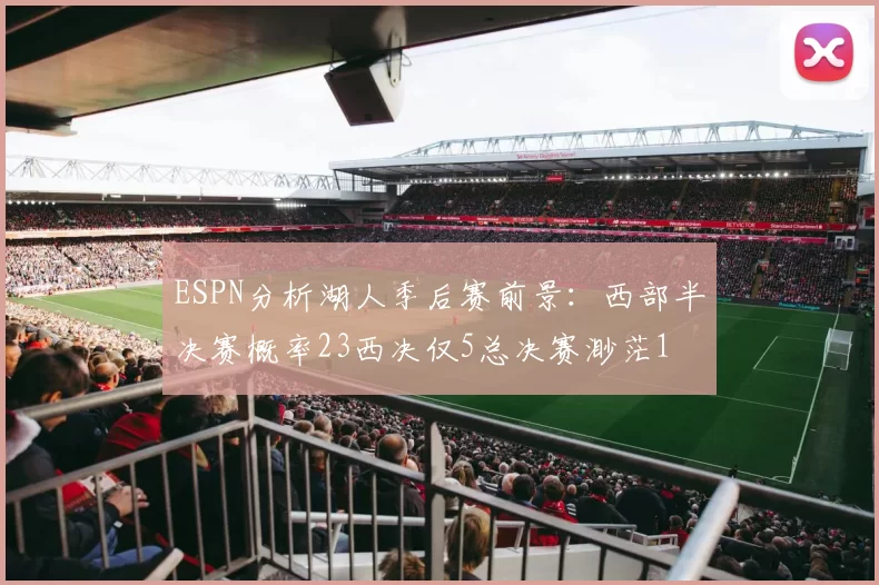 ESPN分析湖人季后赛前景：西部半决赛概率23西决仅5总决赛渺茫1