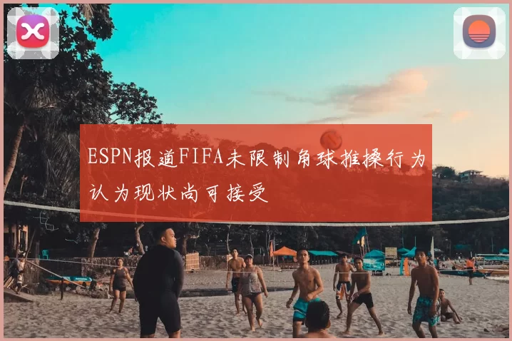 ESPN报道FIFA未限制角球推搡行为认为现状尚可接受