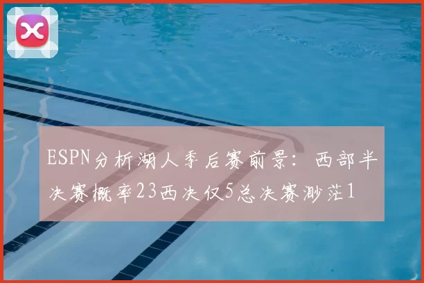 ESPN分析湖人季后赛前景:西部半决赛概率23西决仅5总决赛渺茫1