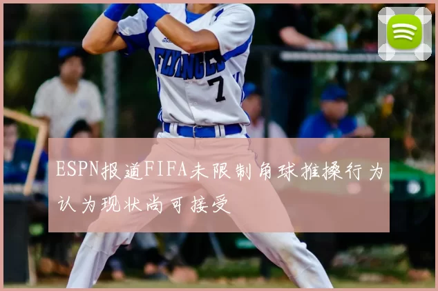 ESPN报道FIFA未限制角球推搡行为认为现状尚可接受