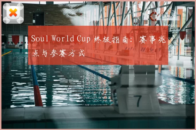 Soul World Cup 终极指南:赛事亮点与参赛方式