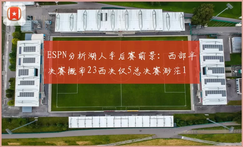 ESPN分析湖人季后赛前景：西部半决赛概率23西决仅5总决赛渺茫1