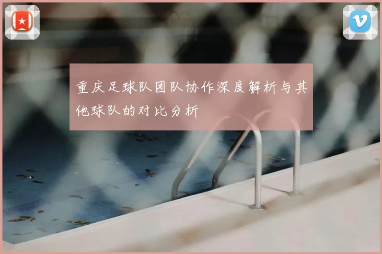 重庆足球队团队协作深度解析与其他球队的对比分析