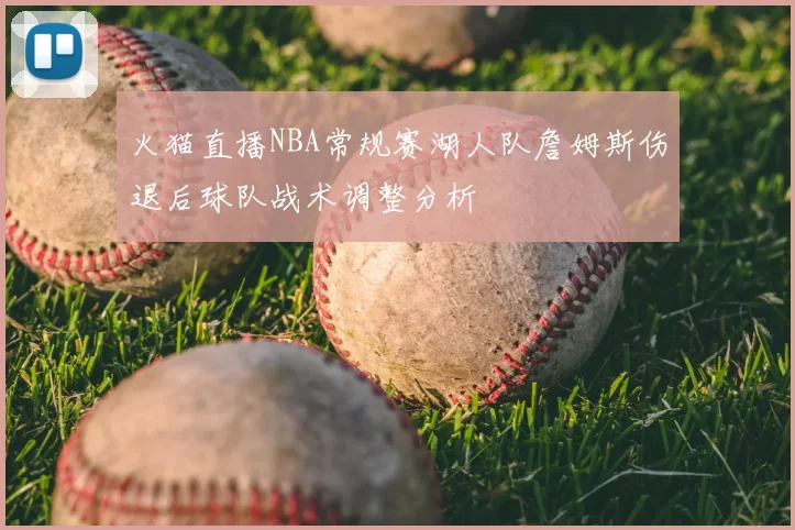 火猫直播NBA常规赛湖人队詹姆斯伤退后球队战术调整分析