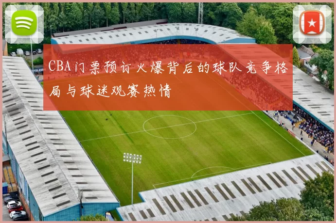 CBA门票预订火爆背后的球队竞争格局与球迷观赛热情