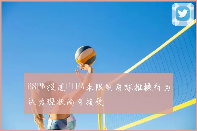 ESPN报道FIFA未限制角球推搡行为认为现状尚可接受