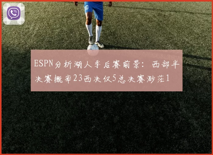 ESPN分析湖人季后赛前景:西部半决赛概率23西决仅5总决赛渺茫1