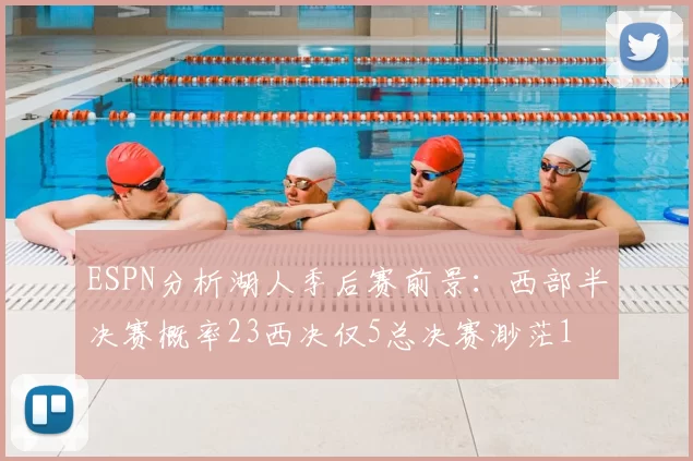 ESPN分析湖人季后赛前景：西部半决赛概率23西决仅5总决赛渺茫1
