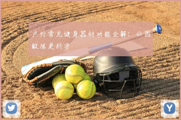 户外常见健身器材功能全解:公园锻炼更科学