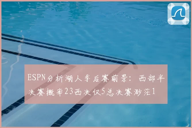 ESPN分析湖人季后赛前景:西部半决赛概率23西决仅5总决赛渺茫1