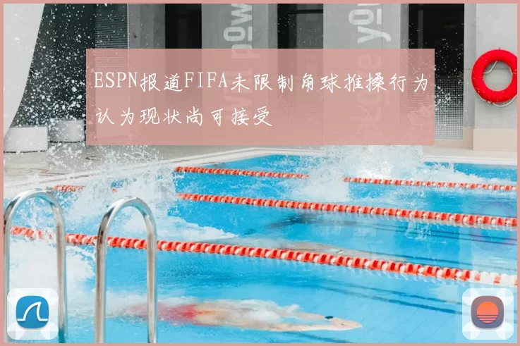 ESPN报道FIFA未限制角球推搡行为认为现状尚可接受