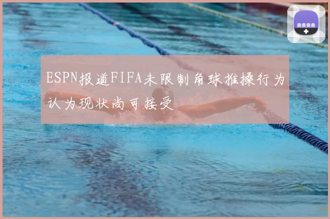 ESPN报道FIFA未限制角球推搡行为认为现状尚可接受