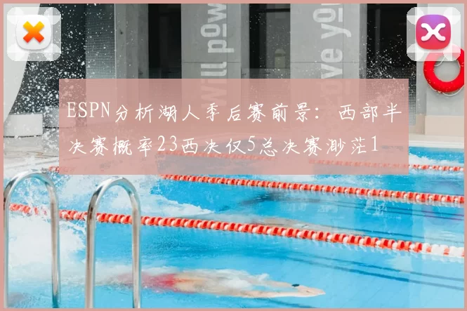 ESPN分析湖人季后赛前景：西部半决赛概率23西决仅5总决赛渺茫1