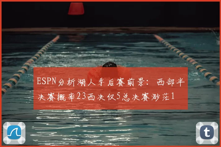 ESPN分析湖人季后赛前景：西部半决赛概率23西决仅5总决赛渺茫1