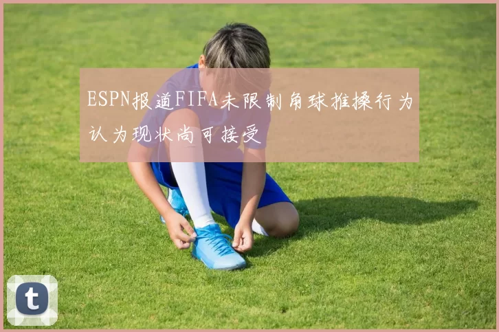 ESPN报道FIFA未限制角球推搡行为认为现状尚可接受